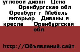 угловой диван › Цена ­ 12 000 - Оренбургская обл., Оренбург г. Мебель, интерьер » Диваны и кресла   . Оренбургская обл.